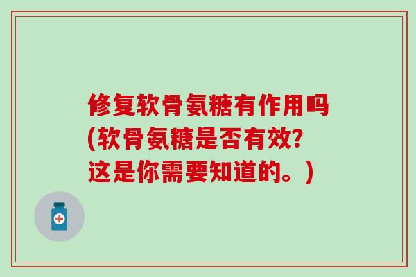 修复软骨氨糖有作用吗(软骨氨糖是否有效？这是你需要知道的。)
