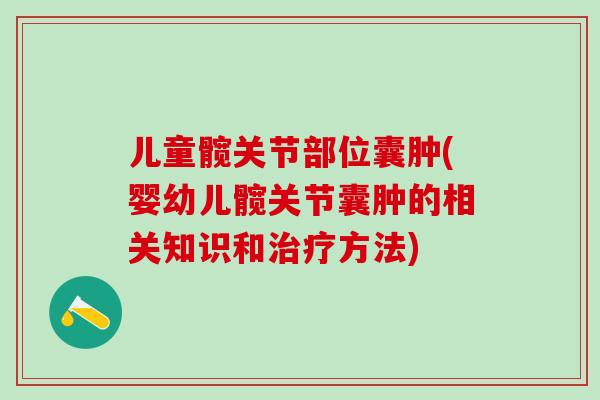 儿童髋关节部位囊肿(婴幼儿髋关节囊肿的相关知识和治疗方法)