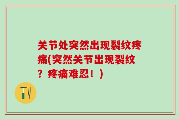 关节处突然出现裂纹疼痛(突然关节出现裂纹？疼痛难忍！)
