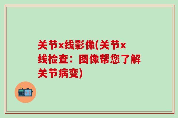 关节x线影像(关节x线检查：图像帮您了解关节病变)