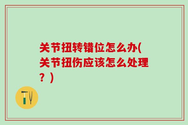 关节扭转错位怎么办(关节扭伤应该怎么处理？)