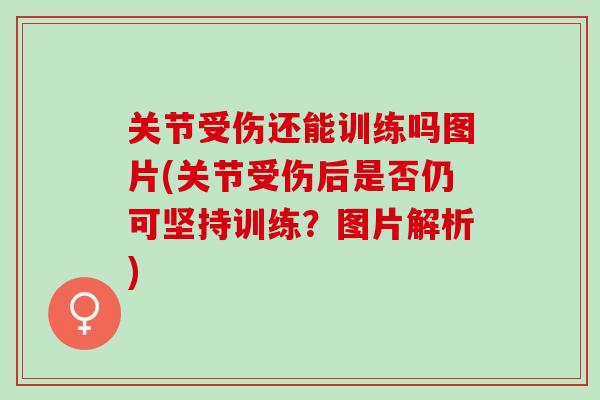 关节受伤还能训练吗图片(关节受伤后是否仍可坚持训练？图片解析)