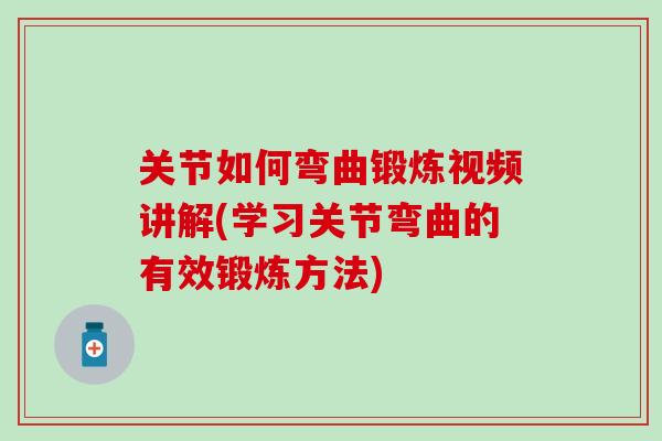 关节如何弯曲锻炼视频讲解(学习关节弯曲的有效锻炼方法)