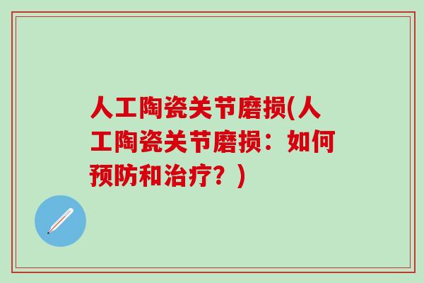 人工陶瓷关节磨损(人工陶瓷关节磨损：如何预防和治疗？)