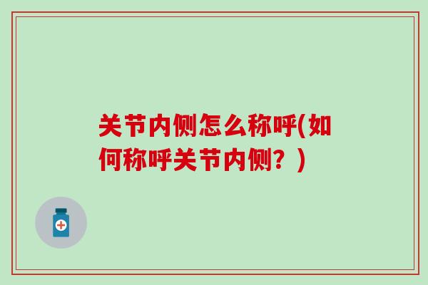 关节内侧怎么称呼(如何称呼关节内侧？)