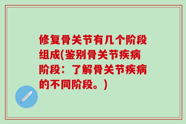 修复骨关节有几个阶段组成(鉴别骨关节疾病阶段：了解骨关节疾病的不同阶段。)