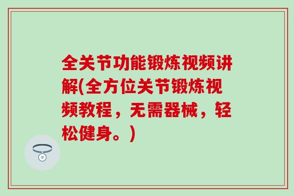 全关节功能锻炼视频讲解(全方位关节锻炼视频教程，无需器械，轻松健身。)