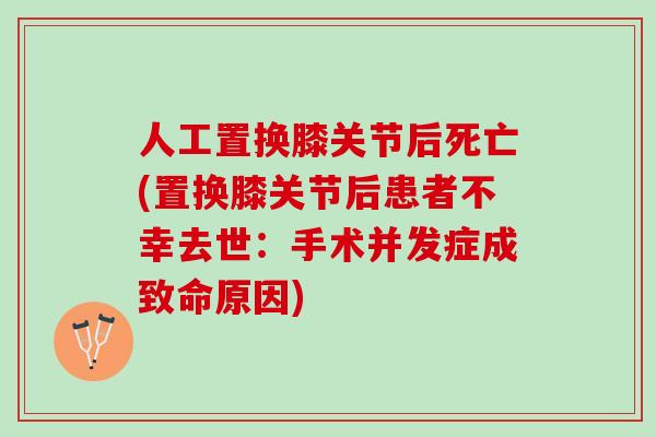 人工置换膝关节后死亡(置换膝关节后患者不幸去世：手术并发症成致命原因)