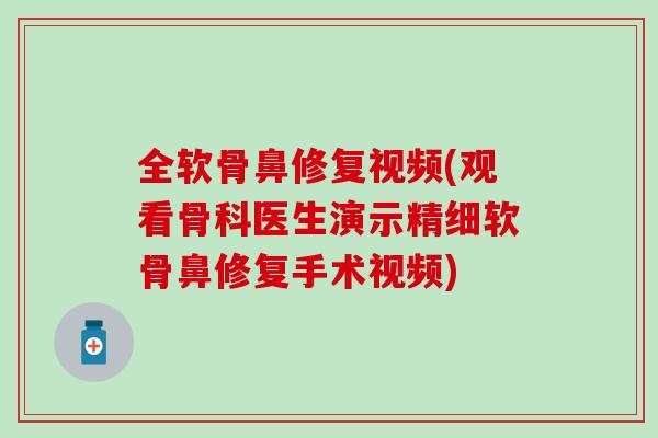全软骨鼻修复视频(观看骨科医生演示精细软骨鼻修复手术视频)