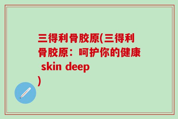 三得利骨胶原(三得利骨胶原：呵护你的健康 skin deep)