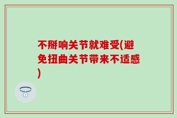 不掰响关节就难受(避免扭曲关节带来不适感)