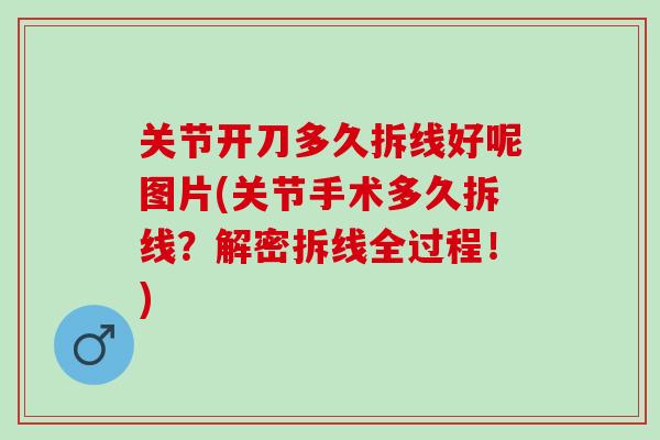 关节开刀多久拆线好呢图片(关节手术多久拆线?解密拆线全过程!) 关节开刀多久拆线好呢图片(关节手术多久拆线?解密拆线全过程!)