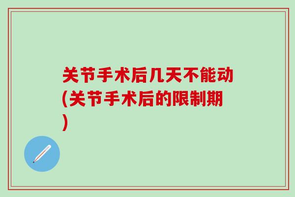 关节手术后几天不能动(关节手术后的限制期)