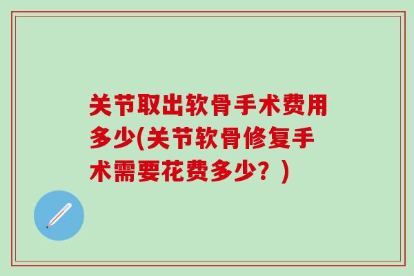 关节取出软骨手术费用多少(关节软骨修复手术需要花费多少？)