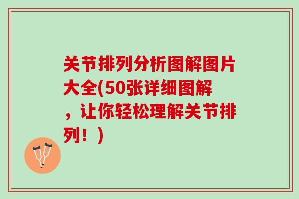 关节排列分析图解图片大全(50张详细图解，让你轻松理解关节排列！)