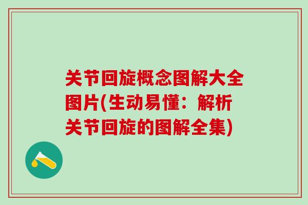 关节回旋概念图解大全图片(生动易懂：解析关节回旋的图解全集)