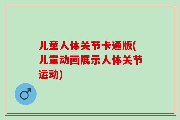 儿童人体关节卡通版(儿童动画展示人体关节运动)