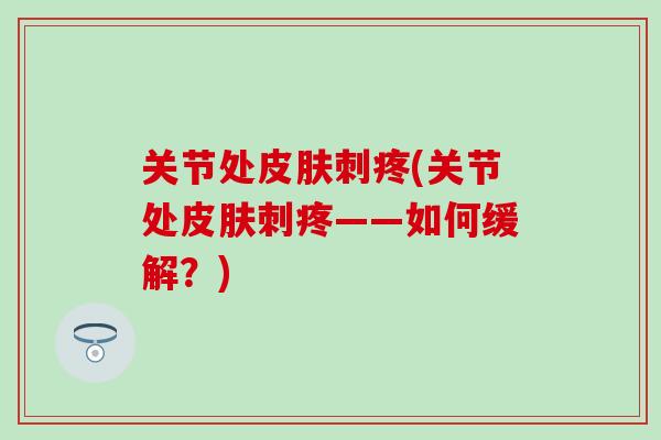 关节处皮肤刺疼(关节处皮肤刺疼——如何缓解？)