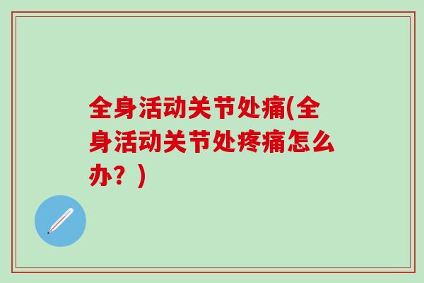 全身活动关节处痛(全身活动关节处疼痛怎么办？)