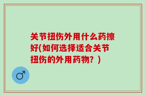 关节扭伤外用什么药擦好(如何选择适合关节扭伤的外用药物？)