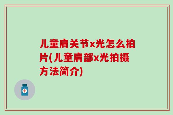 儿童肩关节x光怎么拍片(儿童肩部x光拍摄方法简介)