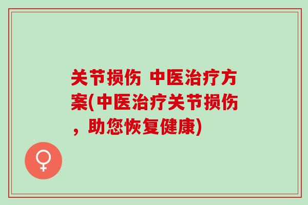 关节损伤 中医治疗方案(中医治疗关节损伤，助您恢复健康)