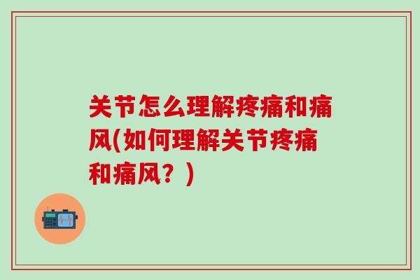 关节怎么理解疼痛和痛风(如何理解关节疼痛和痛风？)