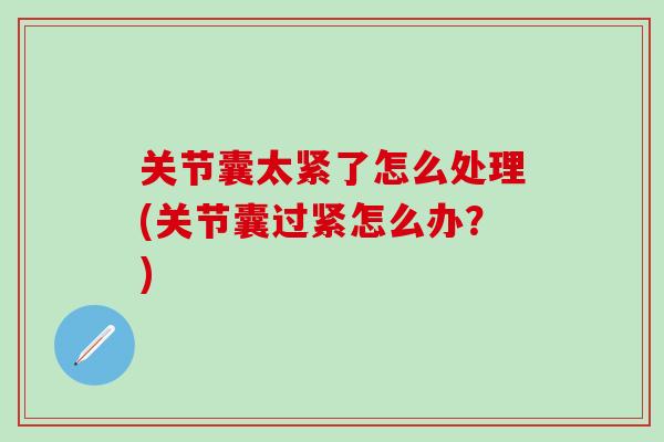 关节囊太紧了怎么处理(关节囊过紧怎么办？)
