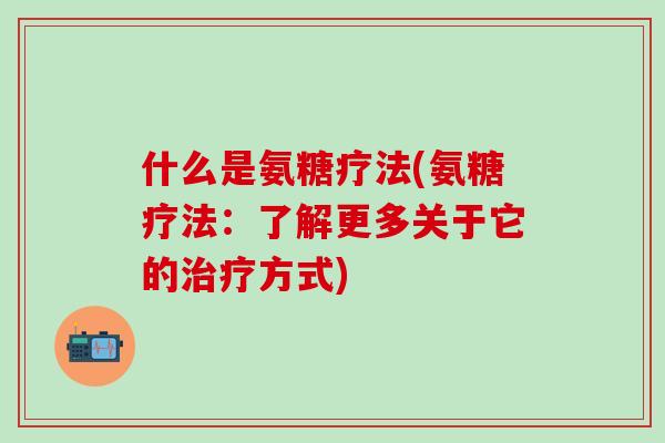 什么是氨糖疗法(氨糖疗法：了解更多关于它的治疗方式)