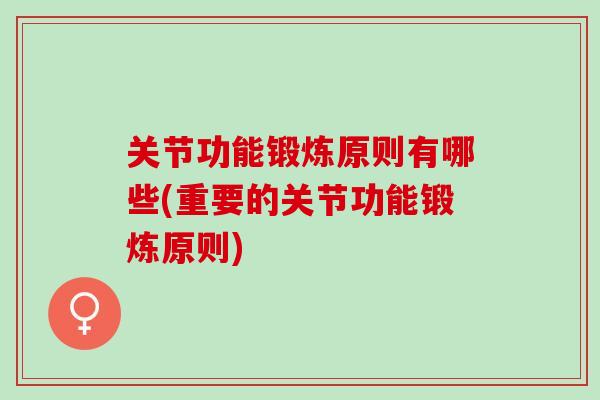 关节功能锻炼原则有哪些(重要的关节功能锻炼原则) 关节功能锻炼原则有哪些(重要的关节功能锻炼原则)