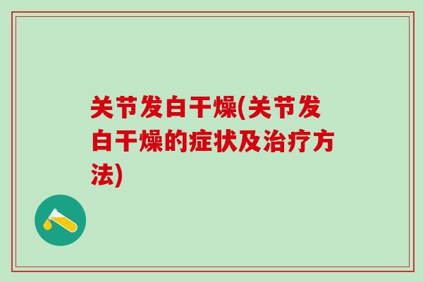 关节发白干燥(关节发白干燥的症状及治疗方法)