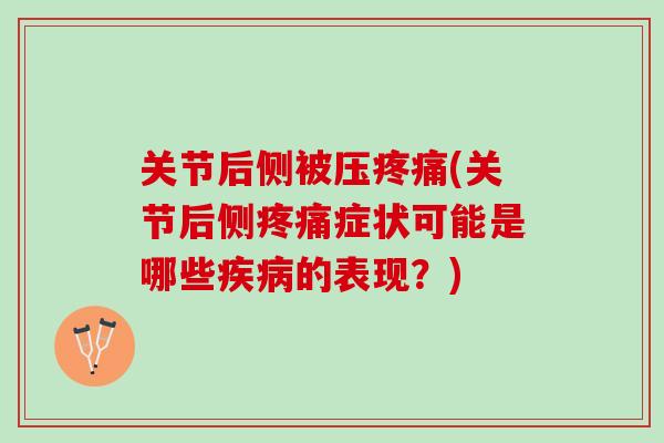关节后侧被压疼痛(关节后侧疼痛症状可能是哪些疾病的表现？)