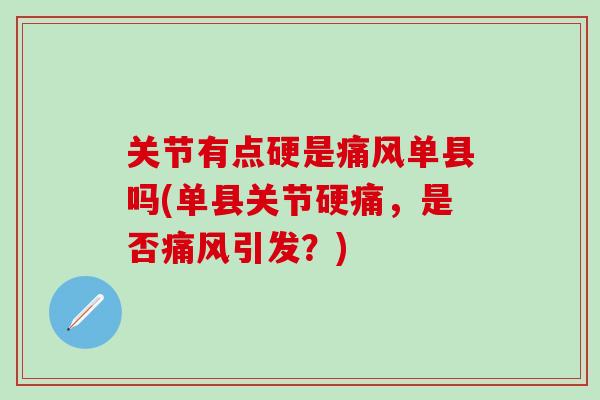 关节有点硬是痛风单县吗(单县关节硬痛，是否痛风引发？)