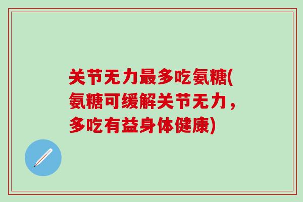 关节无力最多吃氨糖(氨糖可缓解关节无力，多吃有益身体健康)