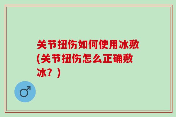 关节扭伤如何使用冰敷(关节扭伤怎么正确敷冰？)