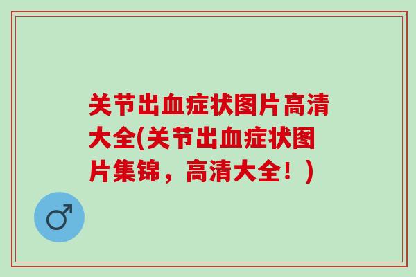 关节出血症状图片高清大全(关节出血症状图片集锦，高清大全！)