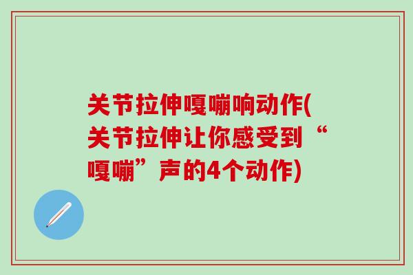 关节拉伸嘎嘣响动作(关节拉伸让你感受到“嘎嘣”声的4个动作)