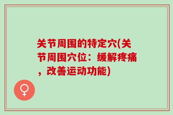 关节周围的特定穴(关节周围穴位：缓解疼痛，改善运动功能)