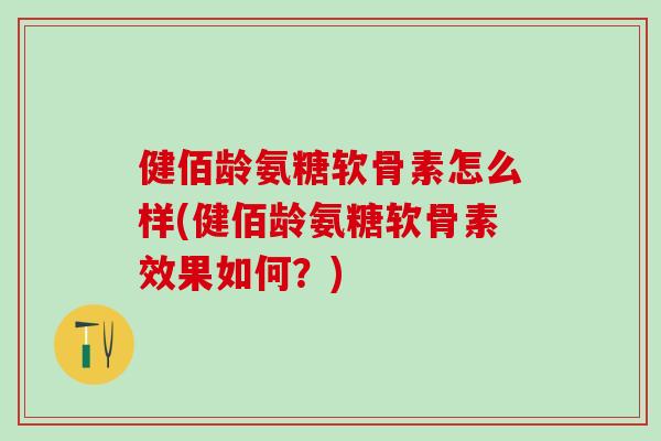 健佰龄氨糖软骨素怎么样(健佰龄氨糖软骨素效果如何？)