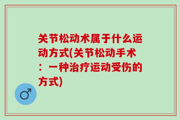 关节松动术属于什么运动方式(关节松动手术：一种治疗运动受伤的方式)