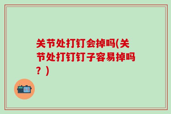关节处打钉会掉吗(关节处打钉钉子容易掉吗？)