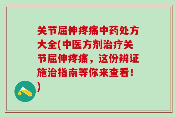 关节屈伸疼痛中药处方大全(中医方剂治疗关节屈伸疼痛，这份辨证施治指南等你来查看！)
