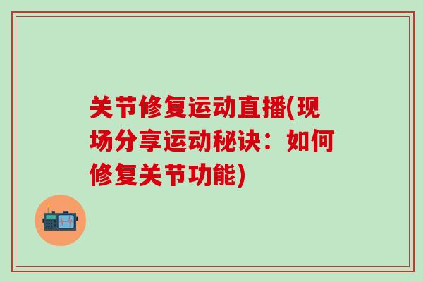 关节修复运动直播(现场分享运动秘诀：如何修复关节功能)