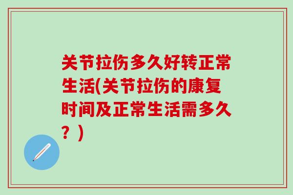 关节拉伤多久好转正常生活(关节拉伤的康复时间及正常生活需多久？)