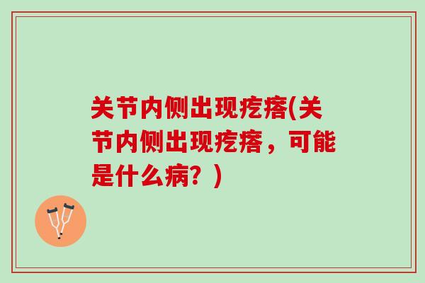 关节内侧出现疙瘩(关节内侧出现疙瘩，可能是什么病？)