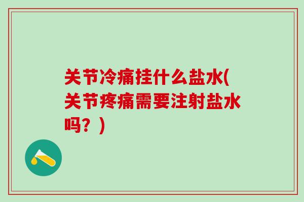 关节冷痛挂什么盐水(关节疼痛需要注射盐水吗？)