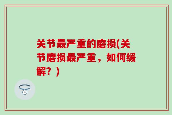 关节最严重的磨损(关节磨损最严重，如何缓解？)