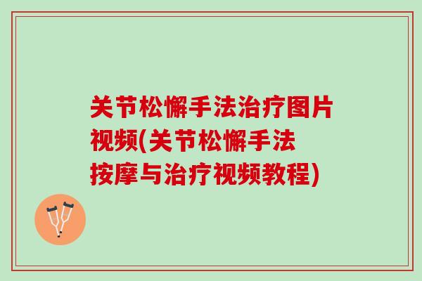 关节松懈手法治疗图片视频(关节松懈手法 按摩与治疗视频教程)