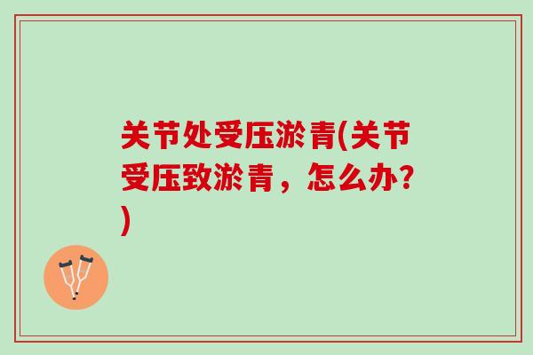 关节处受压淤青(关节受压致淤青，怎么办？)