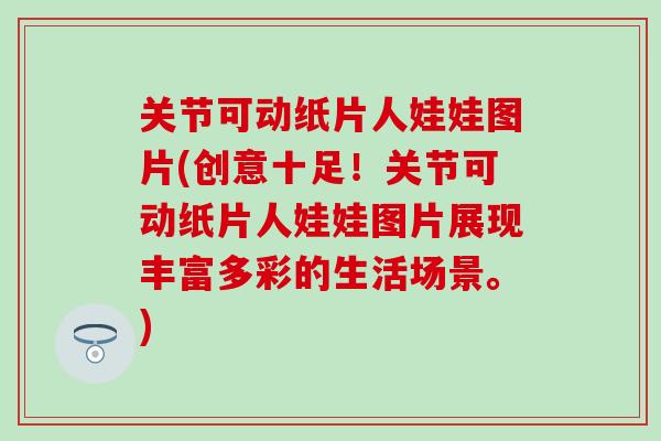 关节可动纸片人娃娃图片(创意十足！关节可动纸片人娃娃图片展现丰富多彩的生活场景。)